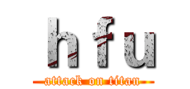 ｈｆｕ (attack on titan)