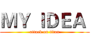 ＭＹ ＩＤＥＡ  (attack on titan)