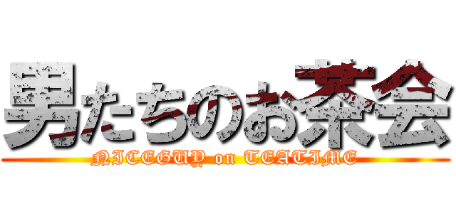 男たちのお茶会 (NICEGUY on TEATIME)