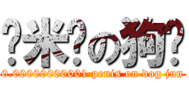 纳米屌の狗骏 (0.00000000001 penis on dog jun)