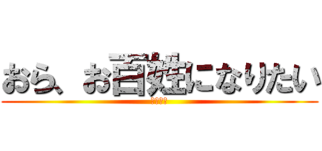 おら、お百姓になりたい (農民志望)