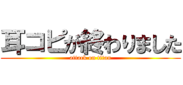 耳コピが終わりました (attack on titan)