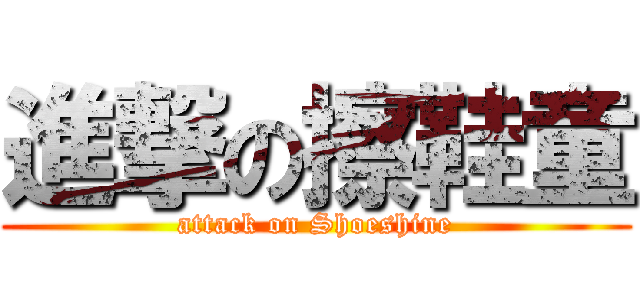 進撃の擦鞋童 (attack on Shoeshine)