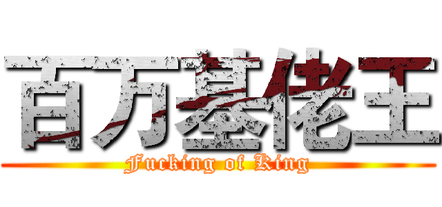 百万基佬王 (Fucking of King)