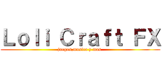 Ｌｏｌｉ Ｃｒａｆｔ ＦＸ (juegos,musica y mas )