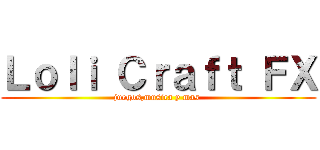 Ｌｏｌｉ Ｃｒａｆｔ ＦＸ (juegos,musica y mas )
