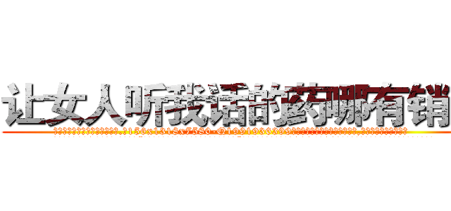 让女人听我话的药哪有销售 (让女人听我话的药哪有销售【电.话156x1318x7580-Q1991936399鑫宏药业】我们做的是长期生意,靠的是老客户长期支持
参考消息网2月20日报道 韩媒称，“剩女多、离婚率高的城市，房价一定会上涨。”这是中国经济学家金岩石2016年12月参加在上海举行的房地产相关论坛时说的话。
)