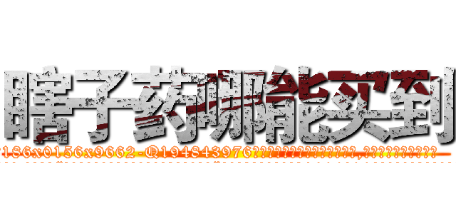 瞎子药哪能买到 (瞎子药哪能买到【电.话186x0156x9662-Q194843976林氏药业】我们做的是长期生意,靠的是老客户长期支持
参考消息网2月20日报道 韩媒称，“剩女多、离婚率高的城市，房价一定会上涨。”这是中国经济学家金岩石2016年12月参加在上海举行的房地产相关论坛时说的话。
)