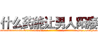 什么药能让男人阳痿 (什么药能让男人阳痿【电-186x2687x6963-Q278180069元-吉-药-业】我们做的是长期生意,靠的是老客户长期支持 http://sngk.net/o8Wd3z
)