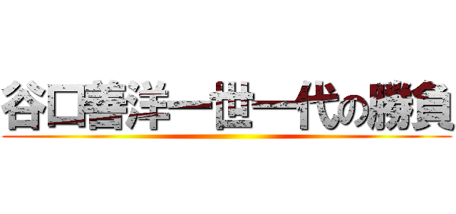 谷口善洋一世一代の勝負 ()