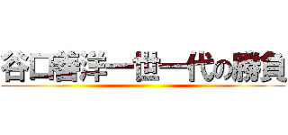谷口善洋一世一代の勝負 ()