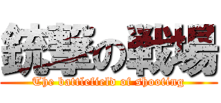 銃撃の戦場 (The battlefield of shooting)
