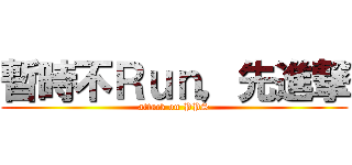 暫時不Ｒｕｎ，先進撃 (attack on PPS)