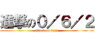 進撃の０／６／２ (attack on titan)