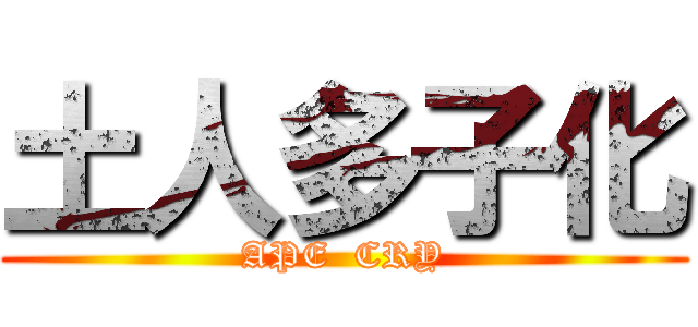土人多子化 (APE  CRY)