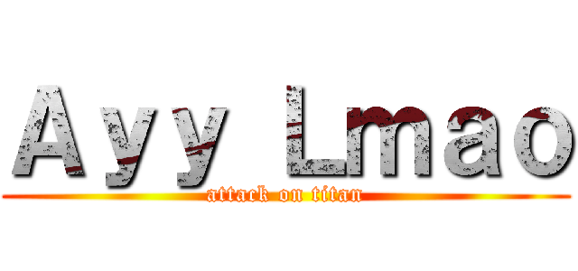 Ａｙｙ Ｌｍａｏ (attack on titan)