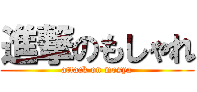 進撃のもしゃれ (attack on mosya)