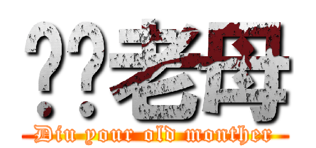 屌你老母 (Diu your old monther)