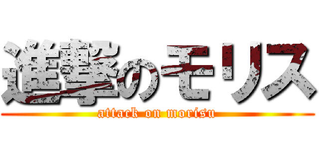 進撃のモリス (attack on morisu)