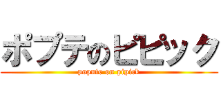 ポプテのピピック (popute on pipick)