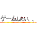 ゲームしたい、、 (yarimasyou!!)