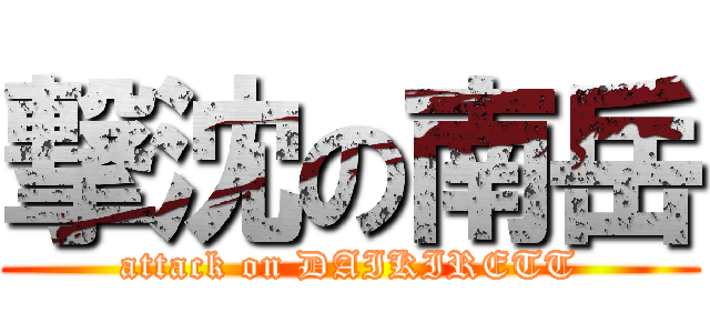 撃沈の南岳 (attack on DAIKIRETT)