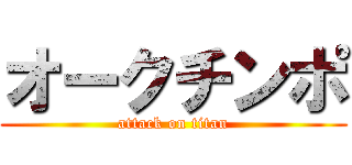 オークチンポ (attack on titan)