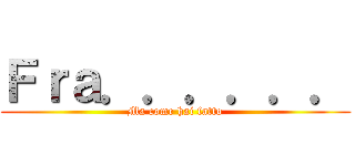 Ｆｒａ．．．．．． (Ma come hai fatto)