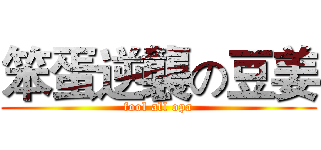 笨蛋逆襲の豆姜 (fool all opa)