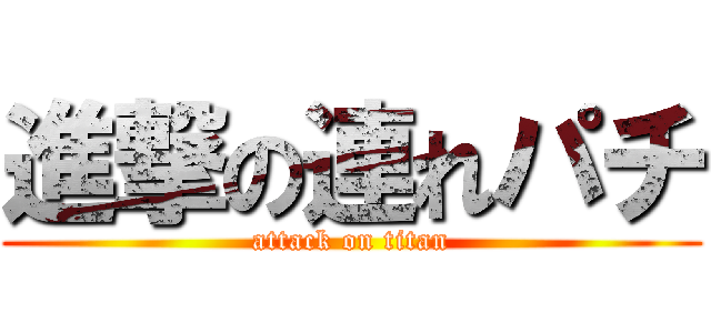 進撃の連れパチ (attack on titan)