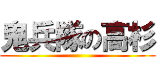 鬼兵隊の高杉 ( )