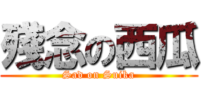 殘念の西瓜 (Sad on Suika)