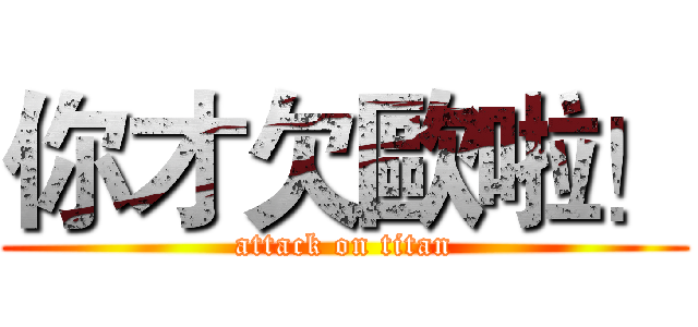 你才欠歐啦！ (attack on titan)
