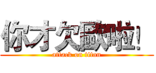你才欠歐啦！ (attack on titan)
