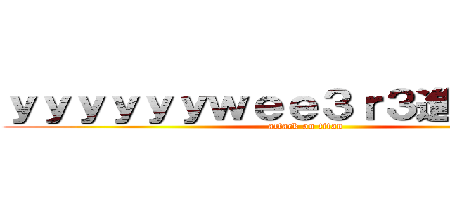 ｙｙｙｙｙｙｗｅｅ３ｒ３進撃の巨人 (attack on titan)