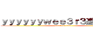 ｙｙｙｙｙｙｗｅｅ３ｒ３進撃の巨人 (attack on titan)