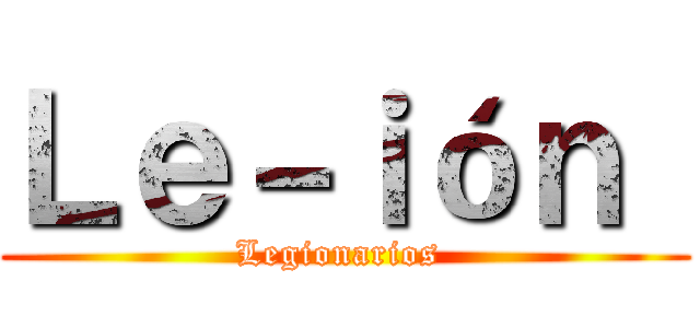 Ｌｅ－ｉóｎ  (Legionarios )