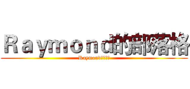 Ｒａｙｍｏｎｄ的部落格 (Raymond的部落格)