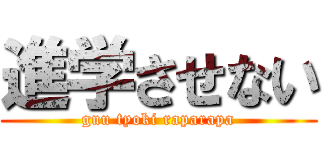 進学させない (guu tyoki raparapa)