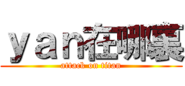 ｙａｎ在哪裏 (attack on titan)