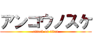 アンコウノスケ (attack on titan)