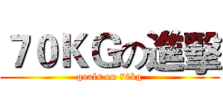 ７０ＫＧの進擊 (goals on 70kg)