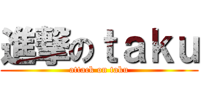 進撃のｔａｋｕ (attack on taku)