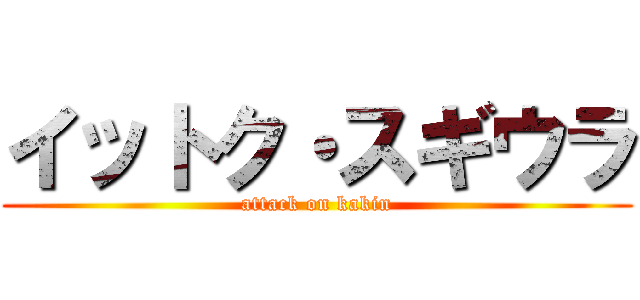 イットク・スギウラ (attack on kakin)