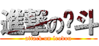 進撃の乐斗 (attack on leodou)