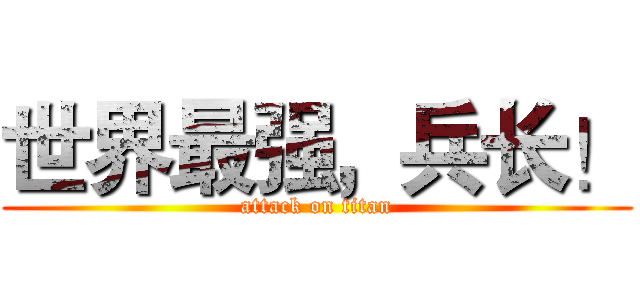 世界最强，兵长！ (attack on titan)