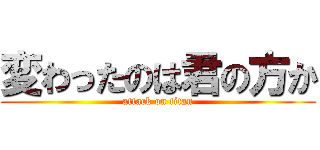 変わったのは君の方か (attack on titan)