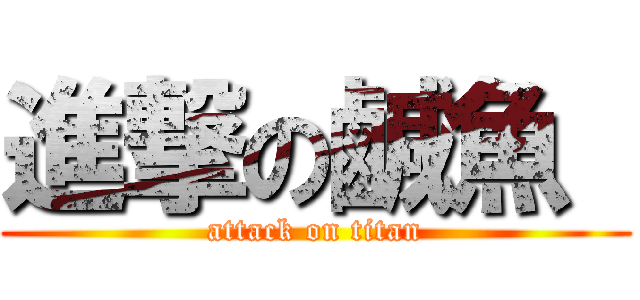 進撃の鹹魚  (attack on titan)