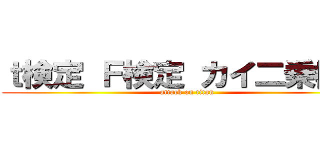 ｔ検定 Ｆ検定 カイ二乗検定 (attack on titan)