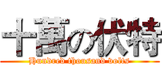十萬の伏特 (Hundred thousand volts)